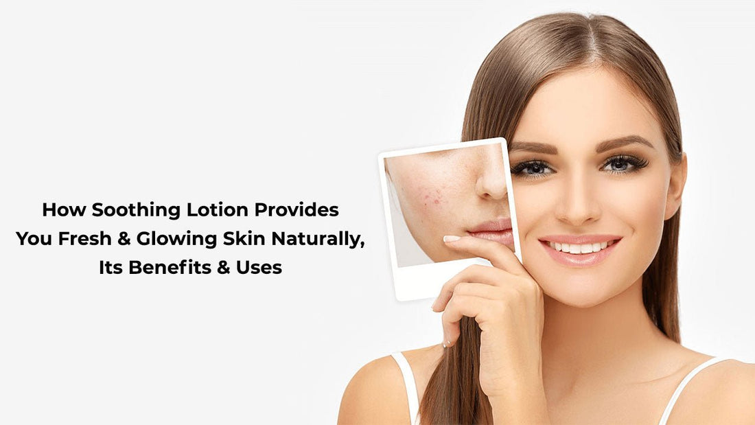 How Soothing Lotion Provides You Fresh & Glowing Skin Naturally, Its Benefits & Uses - Mamasjan